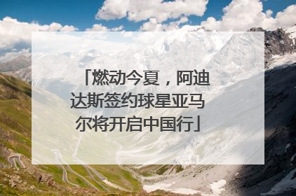 燃动今夏，阿迪达斯签约球星亚马尔将开启中国行