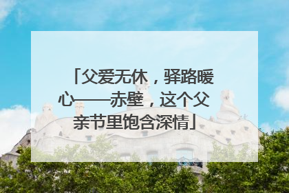 父爱无休，驿路暖心——赤壁，这个父亲节里饱含深情
