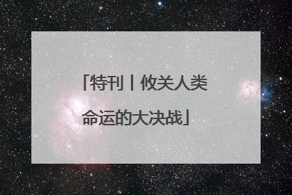 特刊丨攸关人类命运的大决战