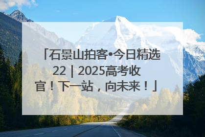 石景山拍客•今日精选 22｜2025高考收官！下一站，向未来！