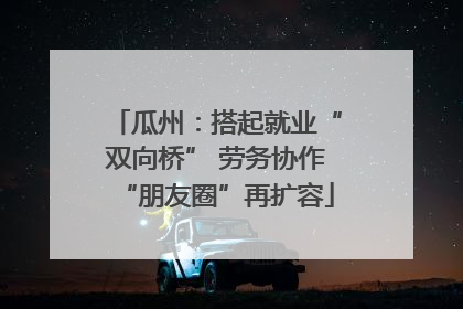 瓜州：搭起就业“双向桥” 劳务协作“朋友圈”再扩容