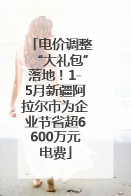 电价调整“大礼包”落地！1-5月新疆阿拉尔市为企业节省超6600万元电费