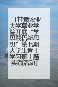 甘肃农业大学草业学院开展“学思践悟新思想”第七期大学生骨干学习班主题实践活动