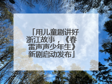 用儿童剧讲好浙江故事，《春雷声声少年生》新剧启动发布