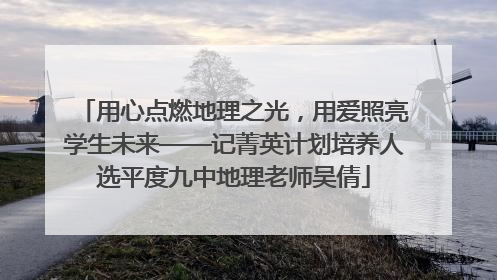 用心点燃地理之光，用爱照亮学生未来——记菁英计划培养人选平度九中地理老师吴倩