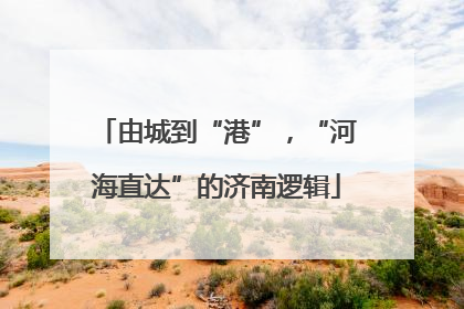 由城到“港”，“河海直达”的济南逻辑