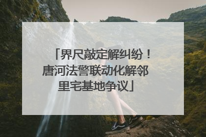 界尺敲定解纠纷！唐河法警联动化解邻里宅基地争议