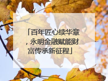 百年匠心续华章，永明金融赋能财富传承新征程