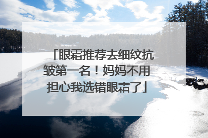 眼霜推荐去细纹抗皱第一名！妈妈不用担心我选错眼霜了