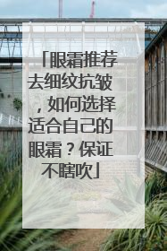 眼霜推荐去细纹抗皱，如何选择适合自己的眼霜？保证不瞎吹