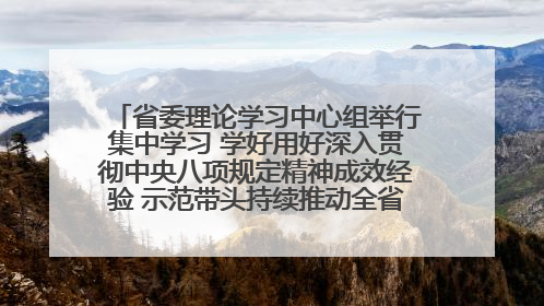 省委理论学习中心组举行集中学习 学好用好深入贯彻中央八项规定精神成效经验 示范带头持续推动全省学习教育走深走实