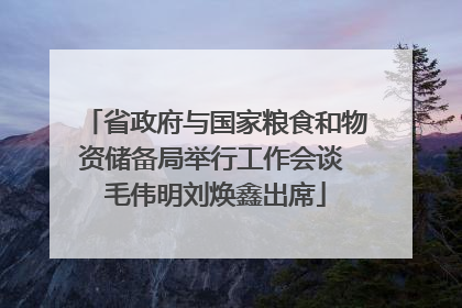 省政府与国家粮食和物资储备局举行工作会谈 毛伟明刘焕鑫出席