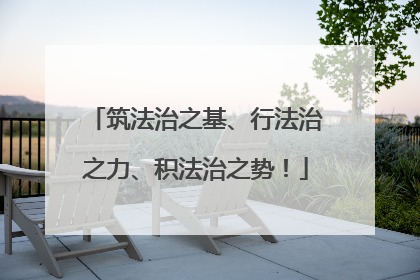 筑法治之基、行法治之力、积法治之势！