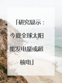 研究显示：今夏全球太阳能发电量或超核电