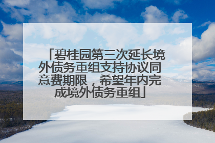 碧桂园第三次延长境外债务重组支持协议同意费期限，希望年内完成境外债务重组