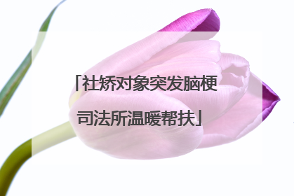 社矫对象突发脑梗 司法所温暖帮扶