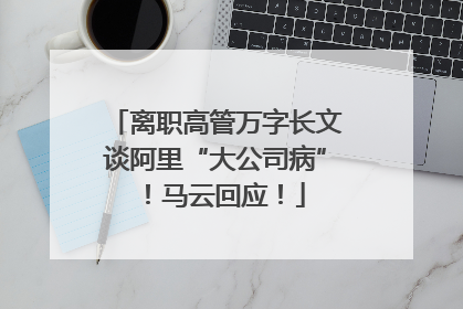 离职高管万字长文谈阿里“大公司病”！马云回应！