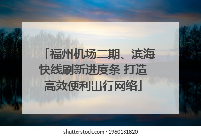 福州机场二期、滨海快线刷新进度条 打造高效便利出行网络
