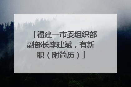福建一市委组织部副部长李建斌，有新职（附简历）
