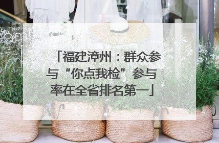 福建漳州：群众参与“你点我检”参与率在全省排名第一