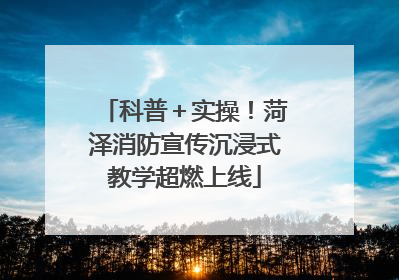 科普＋实操！菏泽消防宣传沉浸式教学超燃上线