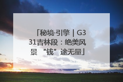 秘境·引擎｜G331吉林段：绝美风景 “钱”途无量