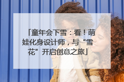 童年会下雪：看！萌娃化身设计师，与“雪花”开启创意之旅