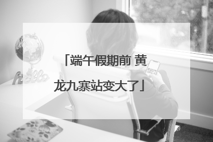 端午假期前 黄龙九寨站变大了