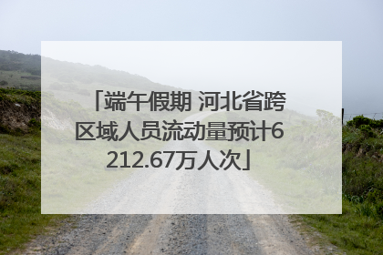 端午假期 河北省跨区域人员流动量预计6212.67万人次