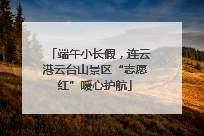 端午小长假，连云港云台山景区“志愿红”暖心护航