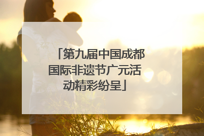第九届中国成都国际非遗节广元活动精彩纷呈