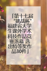 第十七届“挑战杯”福建省大学生课外学术科技作品竞赛落幕 选出特等奖作品30件