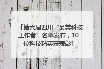 第六届四川“最美科技工作者”名单发布，10位科技精英获表彰