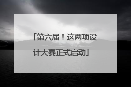 第六届！这两项设计大赛正式启动