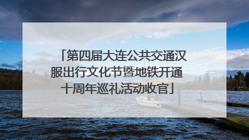 第四届大连公共交通汉服出行文化节暨地铁开通十周年巡礼活动收官