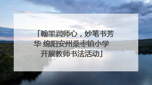 翰墨润师心，妙笔书芳华 绵阳安州桑枣镇小学开展教师书法活动