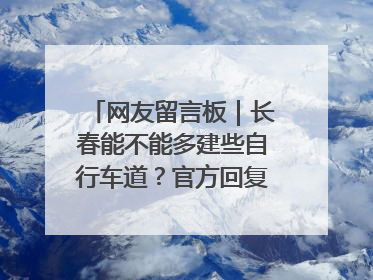 网友留言板｜长春能不能多建些自行车道？官方回复：在建了在建了
