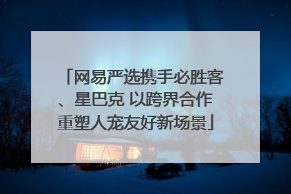 网易严选携手必胜客、星巴克 以跨界合作重塑人宠友好新场景