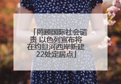 罔顾国际社会谴责 以色列宣布将在约旦河西岸新建22处定居点