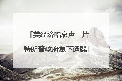 美经济唱衰声一片 特朗普政府急下通牒