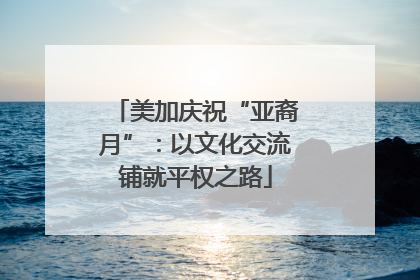 美加庆祝“亚裔月”：以文化交流铺就平权之路