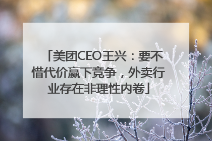 美团CEO王兴：要不惜代价赢下竞争，外卖行业存在非理性内卷