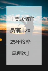 美联储官员预计2025年将降息两次