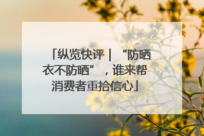 纵览快评｜“防晒衣不防晒”，谁来帮消费者重拾信心