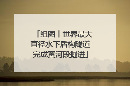组图丨世界最大直径水下盾构隧道完成黄河段掘进