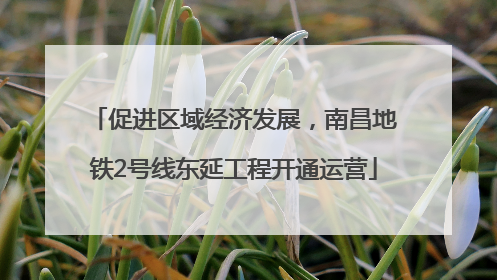 促进区域经济发展，南昌地铁2号线东延工程开通运营