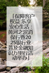 保障客户权益 乐享安心生活：黄河之滨消保行暨2025银行业普及金融知识万里行活动举办