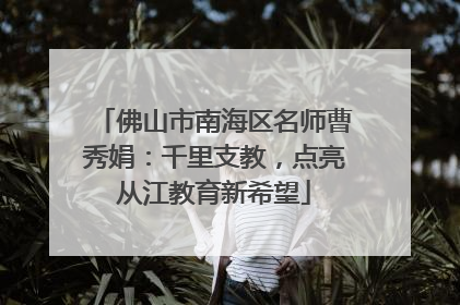 佛山市南海区名师曹秀娟：千里支教，点亮从江教育新希望