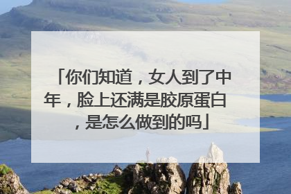 你们知道，女人到了中年，脸上还满是胶原蛋白，是怎么做到的吗