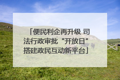 便民利企再升级 司法行政审批“开放日”搭建政民互动新平台